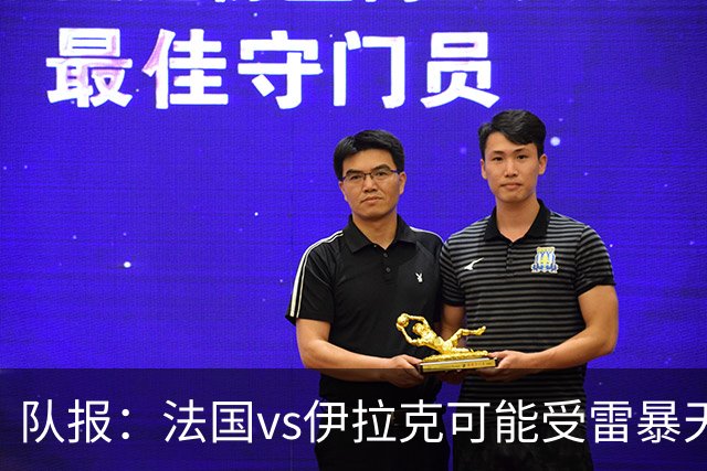 队报：法国vs伊拉克可能受雷暴天气影响，若不顺利恐怕要踢数小时