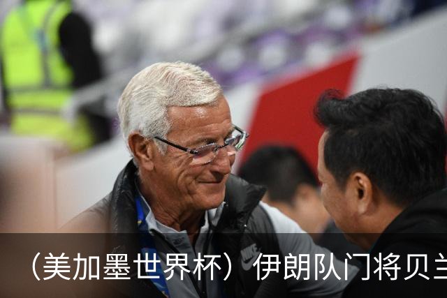 （美加墨世界杯）伊朗队门将贝兰万德的“满分”